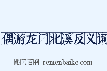 偶游龙门北溪反义词是什么意思的图片